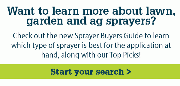 Want to learn more about lawn, garden and ag sprayers? Check out the new Sprayer Buyers Guide to learn which type of sprayer is best for the application at hand, along with our Top Picks! Start your search >