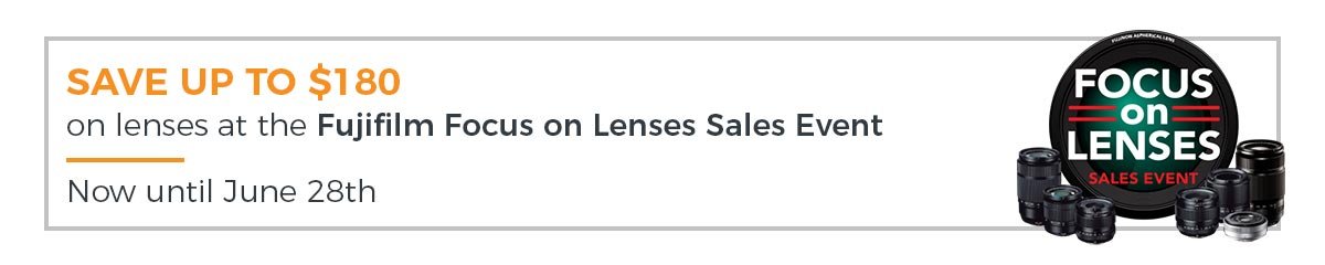 SAve up to $180 on lenses at the Fujifilm Focus on Lenses Sales Event - Now until June 28th