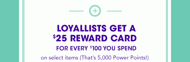 LOYALLISTS GET A $25 REWARD CARD