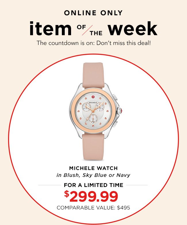 ONLINE ONLY | item OF/THE week | The countdown is on: Don't miss this deal!| MICHELE WATCH in Blush, Sky Blue or Navy | FOR A LIMITED TIME | $299.99 | COMPARABLE VALUE: $495