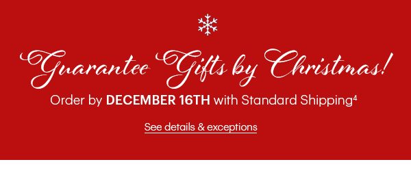 Guarantee Gifts by Christmas! Order by DECEMBER 16TH with Standard Shipping See details & exceptions