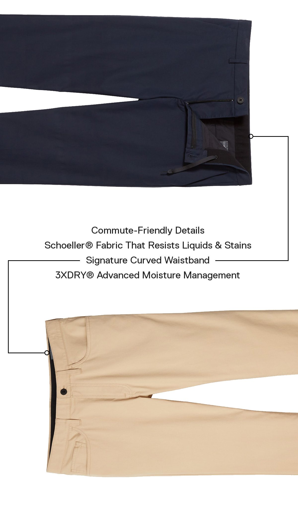 Schoeller® Fabric That Resists Liquids & Stains // 3XDRY® Advanced Moisture Management // Signature Curved Waistband // Commute-Friendly Details 