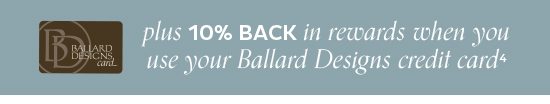 10% Back in rewards when you use your Ballard Desings credit Card