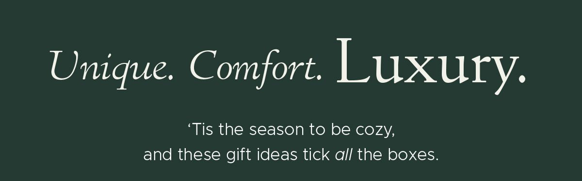 Unique. Comfort. Luxury> | 'Tis the season to be cozy, and these gift ideas tick all the boxes.