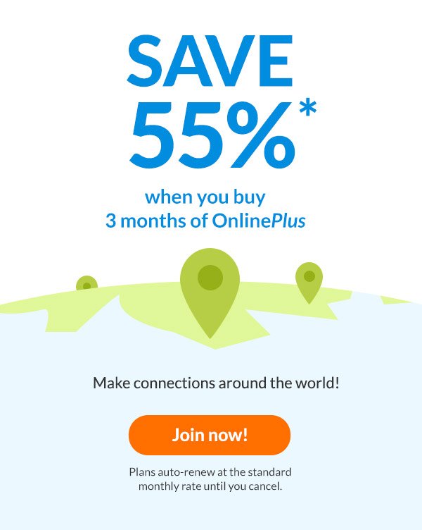 SAVE 55%* when you buy 3 months of onlineplus make connections around the world | join now