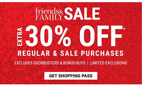 Friends & Family Sale - Extra 30% off* regualr & sale purchases - Excludes Doorbusters & Bonus Buys - Limited Exclusions. Get Shopping Pass.