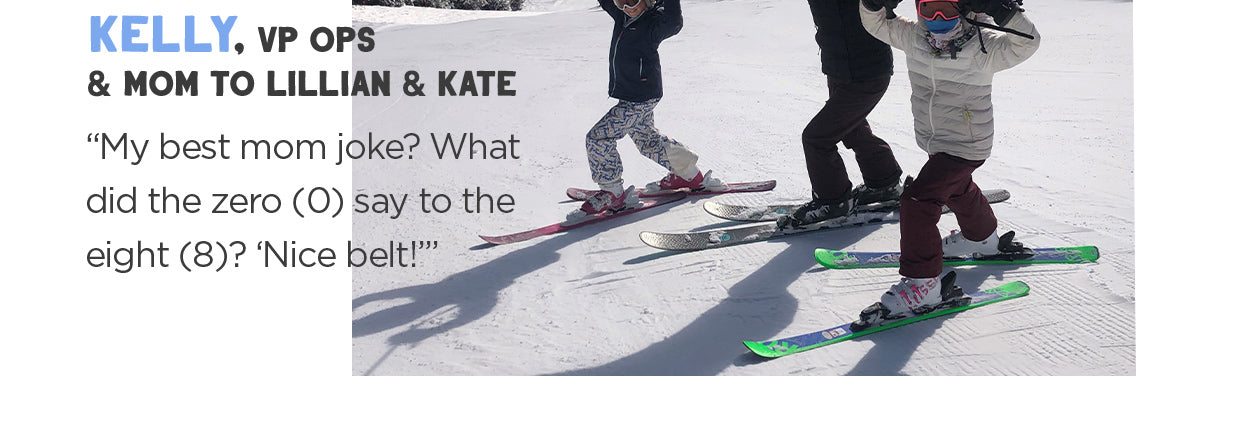 Kelly, VP of Ops "My best mom joke is What did zero say to eight? Nice belt."