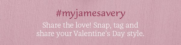 #myjamesavery – Share the love! Snap, tag and share your Valentine's Day style.
