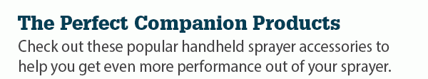 The Perfect Companion Products - Check out these popular handheld sprayer accessories to help you get even more performance out of your sprayer.