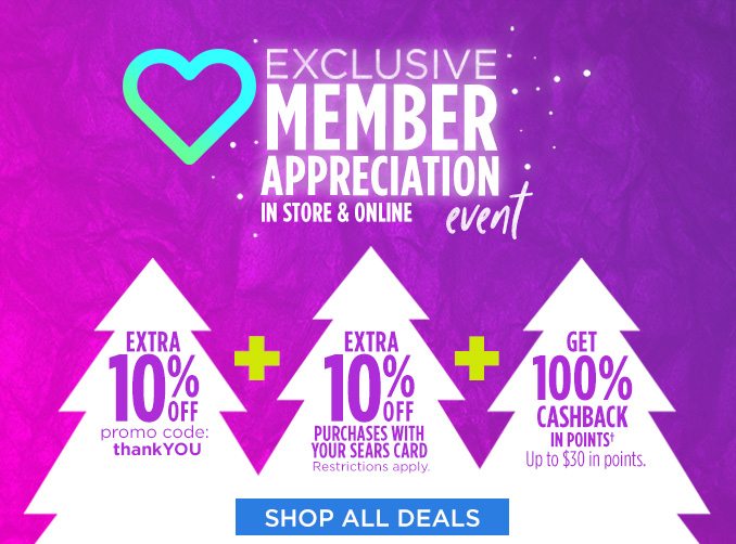 EXCLUSIVE MEMBER APPRECIATION IN STORE & ONLINE event | EXTRA 10% OFF promo code: thankYOU + EXTRA 10% OFF PURCHASES WITH YOUR SEARS CARD - Resrictions apply. + GET 100% CASHBACK IN POINTS† Up to $30 in points. | SHOP ALL DEALS