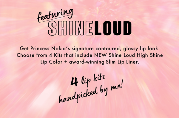 featuring SHINE LOUD Get Princess Nokia's signature contoured, glossy lip look. Choose from 4 Kits that include NEW Shine Loud High Shine Lip Color + award-winning Slim Lip Liner. 4 lip kits handpicked by me!