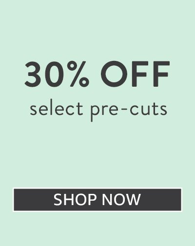 30% off select pre-cuts!