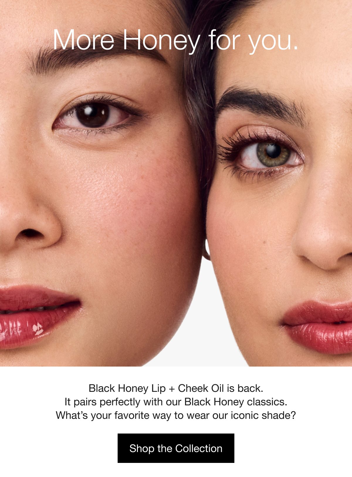 More Honey for you. | Black Honey Lip + Cheek Oil is back. It pairs perfectly with our Black Honey classics. What’s your favorite way to wear our iconic shade? | Shop the Collection