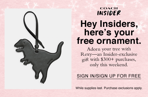 Hey Insiders, here's your free ornament. Adorn your tree with Rexy - an Insider-exclusive gift with $300+ purchases, only this weekend. SIGN IN/SIGN UP FOR FREE