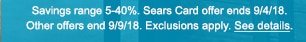 Savings range 5-40%. Offer ends 9/4/18. Sears Card offer ends 9/4/18. Other offers end 9/9/18. Exclusions apply. See details.