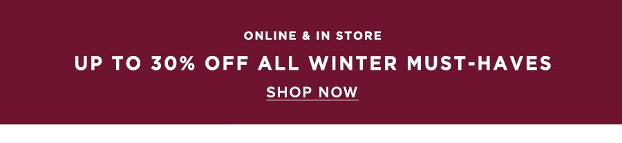 UP TO 30% OFF WINTER MUST-HAVES