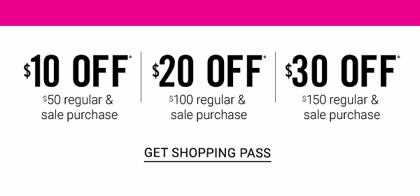 $10 off* $50 | $20 off* $100 | $30 off* $150 regular & sale purchases - Get Shopping Pass.