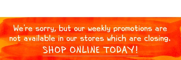 Weekly promotions are not availabile in our closing stores