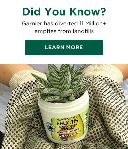 Did You Know? - Garnier has diverted 11 Million plus empties from landfills - LEARN MORE