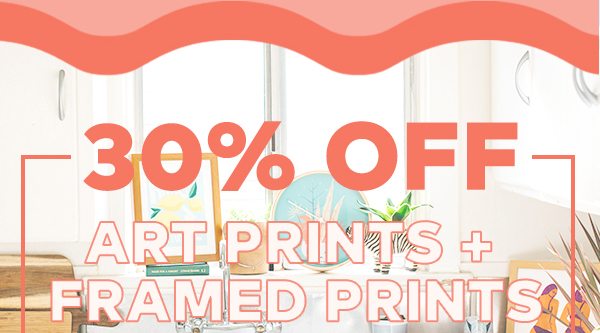 30% OFF ART PRINTS + FRAMED PRINTS