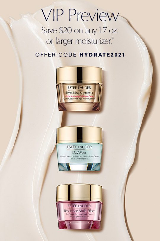 VIP Preview | Save $20 on any 1.7 oz. or larger moisturizer.* | Offer Code HYDRATE2021