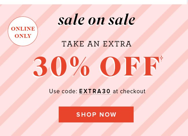 Sale on sale! Take an extra 30% off styles already on sale. Today only. Online only.