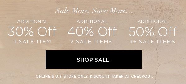 SALE MORE, SAVE MORE... Additional 30% Off 1 Sale Item Additional 40% Off 2 Sale Items Additional 50% Off 3+ Sale Items SHOP SALE > ONLINE & U.S. STORE ONLY. DISCOUNT TAKEN AT CHECKOUT.