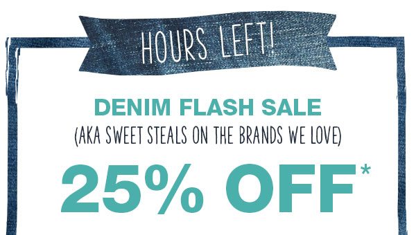 Hours left! Denim flash sale aka sweet steals on the brands we love. 25% off*.