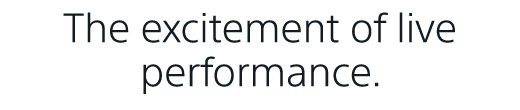The excitement of live performance.