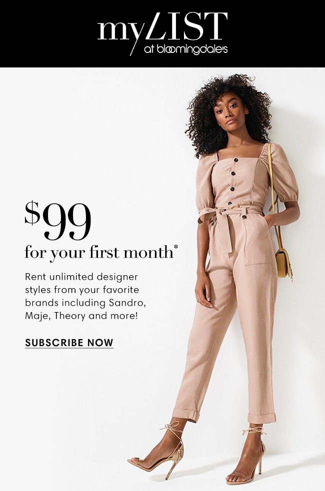 MY LIST at bloomingdale's | $99 for your first month* | Rent unlimited designer styles from your favorite brands including Sandro, Maje, Theory and more! | SUBSCRIBE NOW