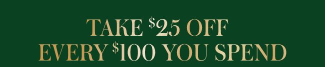 Take $25 off every $100 you spend.