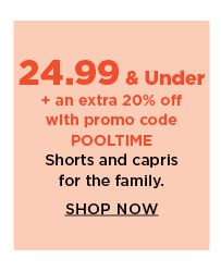 24.99 and under plus an extra 20% off with promo code POOLTIME shorts and capris for the family. shop now.