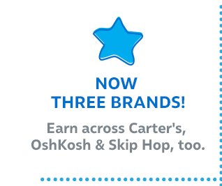 Now three brands! Earn across Carter's, OshKosh & Skip Hop, too.