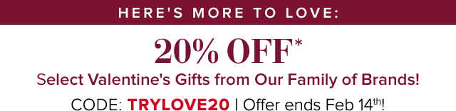 Here's More to Love: 20% OFF select gifts from our family of brands. Code TRYLOVE20 | Offer ends Feb 14th.