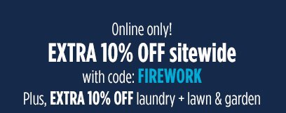 Online only! EXTRA 10% OFF sitewide with code: FIREWORK | Plus, EXTRA 10% OFF laundry + lawn & garden