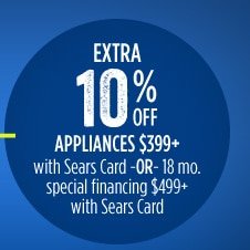 EXTRA 10% OFF APPLIANCES $399+ with Sears Card -OR- 18 mo. special financing $499+ with Sears Card