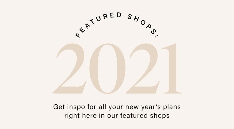 Featured Shops: 2021. Get inspo for all your new year's plans right here in our featured shops.