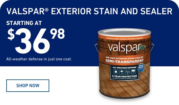 All-Weather Defense in just one coat. Valspar Exterior Stain and Sealer starting at $36.98.