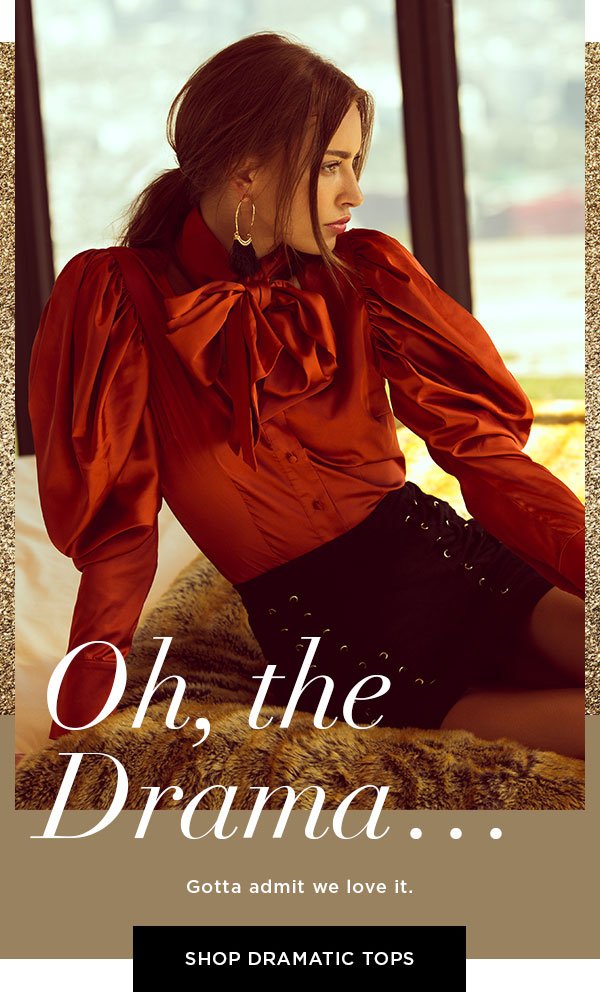 Oh, the Drama... Gotta admit we love it. SHOP DRAMATIC TOPS >