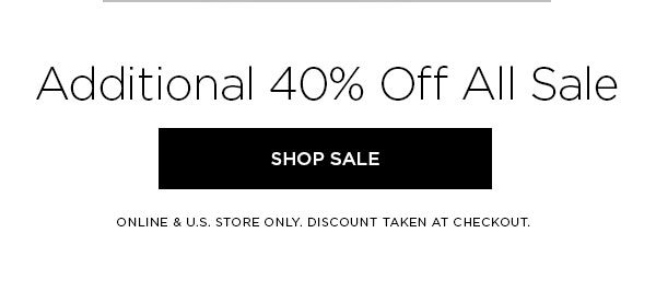 Additional 40% Off All Sale SHOP SALE > ONLINE & U.S. STORE ONLY. DISCOUNT TAKEN AT CHECKOUT.