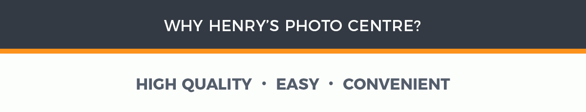 Why Henry's Photo Centre? High Quality - Easy - Convenient