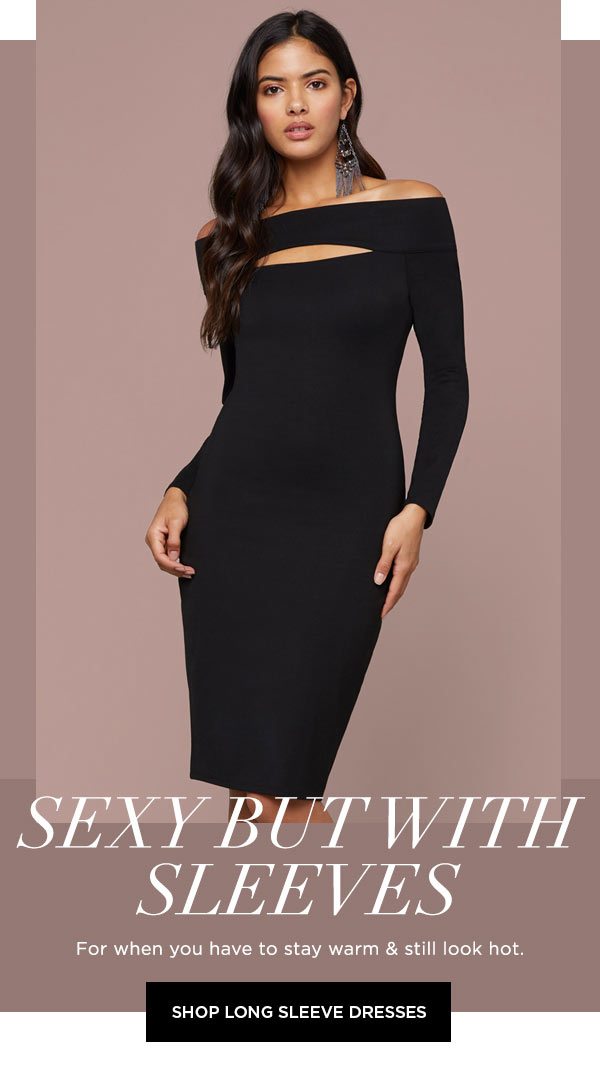 Sexy but with Sleeves For when you have to stay warm & still look hot. SHOP LONG SLEEVE DRESSES >