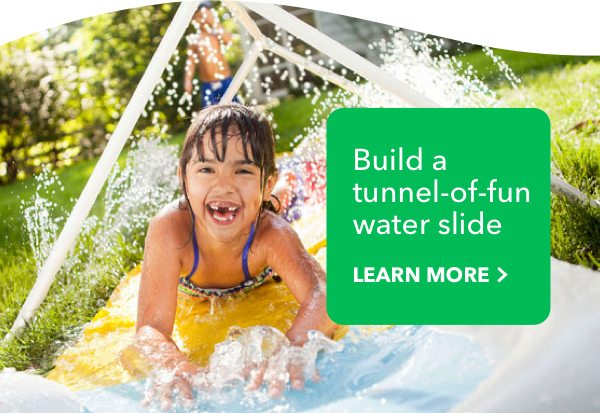 Build a tunnel-of-fun water slide.