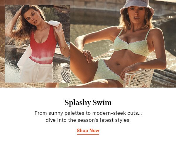 Splashy Swim Dive into the season's latest styles.