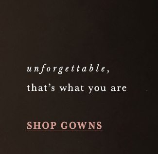 unforgettable, that's what you are shop gowns