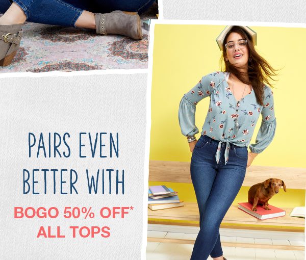 Pairs even better with BOGO 50% off* all tops