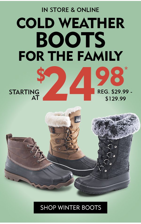 In Store & Online Cold Weather Boots for the Family Starting at $24.98* Reg. $29.99 - $129.99. Shop Winter Boots!