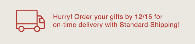 BANNER 2 - ORDER YOUR GIFTS BY 12/15 FOR ON TIME DELIVERY WITH STANDARD SHIPPING!