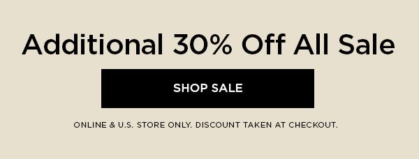 Additional 30% Off All Sale SHOP SALE > ONLINE & U.S. STORE ONLY. DISCOUNT TAKEN AT CHECKOUT.