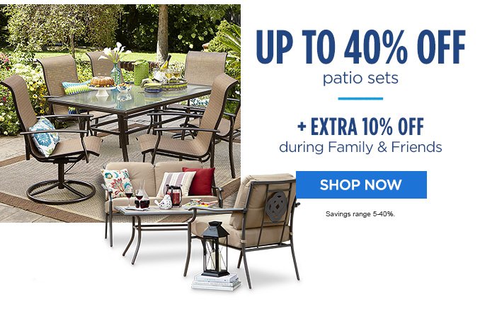 UP TO 40% OFF patio sets | + EXTRA 10% OFF during Family & Friends | SHOP NOW | Savings range 5-40%.